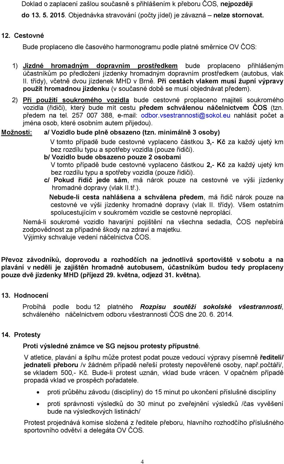 dopravním prostředkem (autobus, vlak II. třídy), včetně dvou jízdenek MHD v Brně. Při cestách vlakem musí župní výpravy použít hromadnou jízdenku (v současné době se musí objednávat předem).