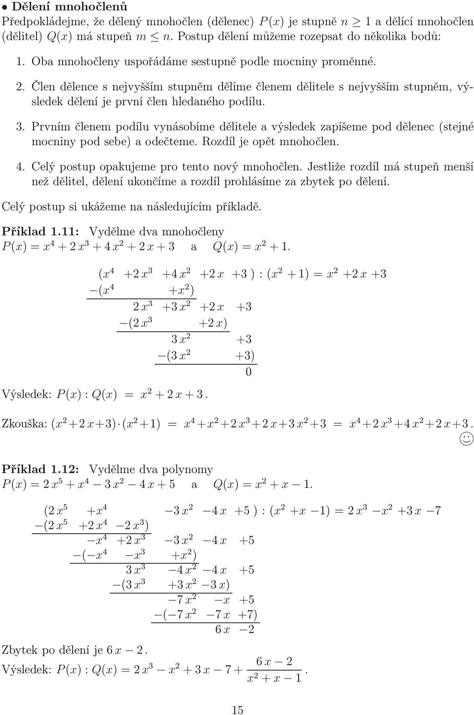 . Prvním členem podílu vnásobíme dělitele a výsledek zapíšeme pod dělenec (stejné mocnin pod sebe) a odečteme. Rozdíl je opět mnohočlen. 4. Celý postup opakujeme pro tento nový mnohočlen.