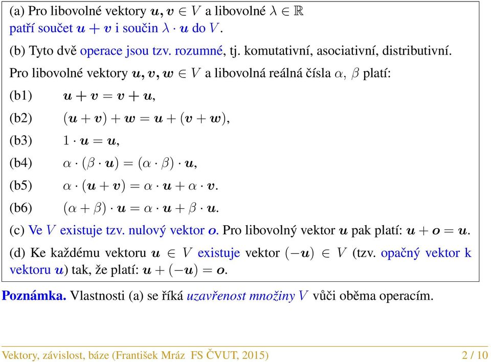 + α v. (b6) (α + β) u = α u + β u. (c) Ve V existuje tzv. nulový vektor o. Pro libovolný vektor u pak platí: u + o = u. (d) Ke každému vektoru u V existuje vektor ( u) V (tzv.