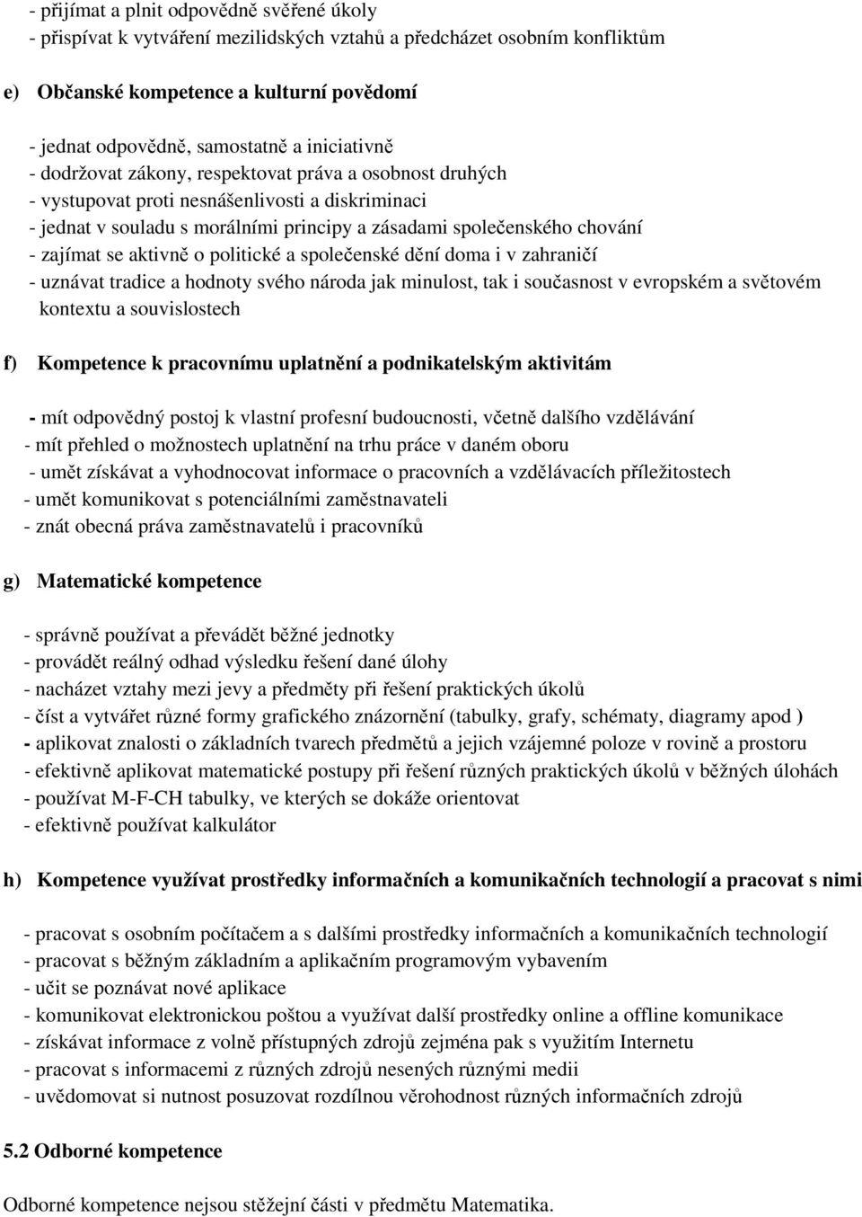 zajímat se aktivně o politické a společenské dění doma i v zahraničí - uznávat tradice a hodnoty svého národa jak minulost, tak i současnost v evropském a světovém kontextu a souvislostech f)