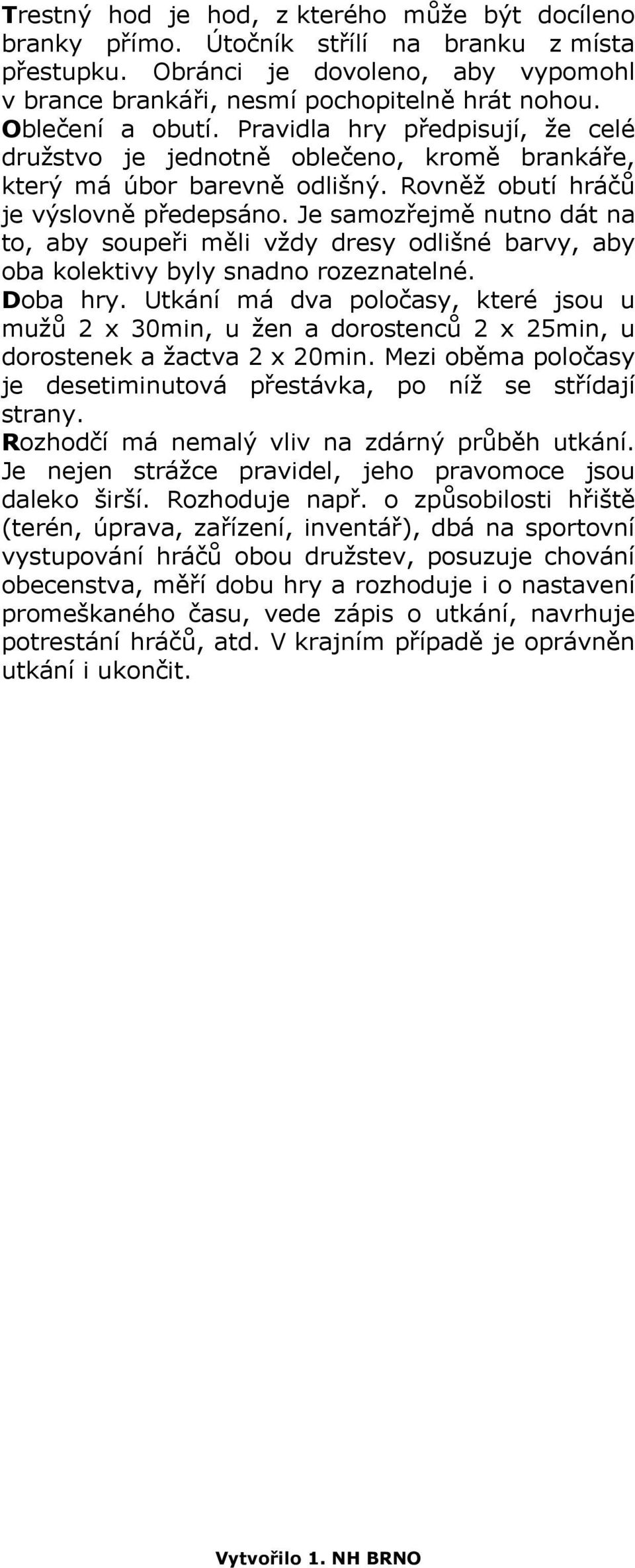 Je samozřejmě nutno dát na to, aby soupeři měli vždy dresy odlišné barvy, aby oba kolektivy byly snadno rozeznatelné. Doba hry.