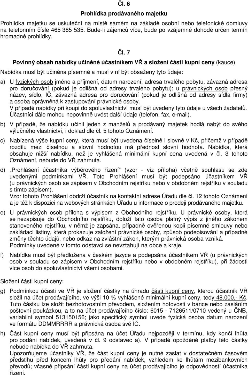 7 Povinný obsah nabídky učiněné účastníkem VŘ a složení části kupní ceny (kauce) Nabídka musí být učiněna písemně a musí v ní být obsaženy tyto údaje: a) U fyzických osob jméno a příjmení, datum