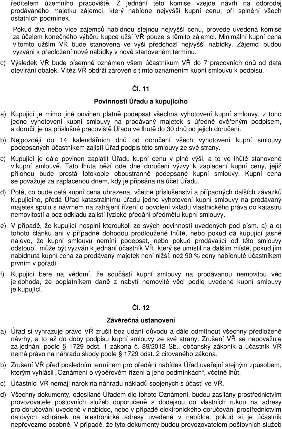 Minimální kupní cena v tomto užším VŘ bude stanovena ve výši předchozí nejvyšší nabídky. Zájemci budou vyzváni k předložení nové nabídky v nově stanoveném termínu.