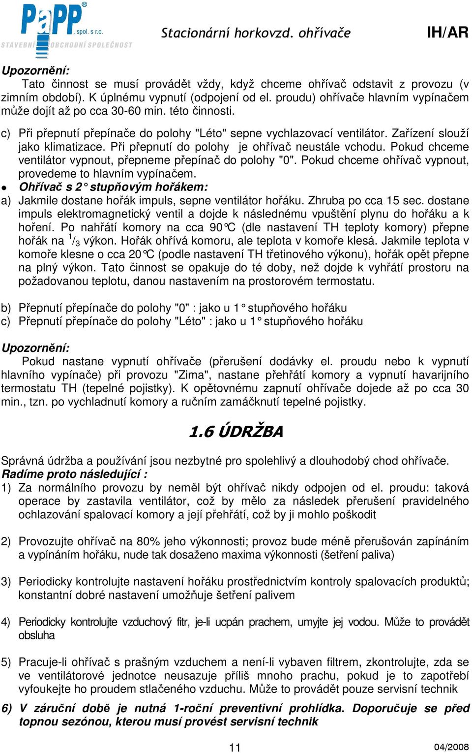 Při přepnutí do polohy je ohřívač neustále vchodu. Pokud chceme ventilátor vypnout, přepneme přepínač do polohy "0". Pokud chceme ohřívač vypnout, provedeme to hlavním vypínačem.