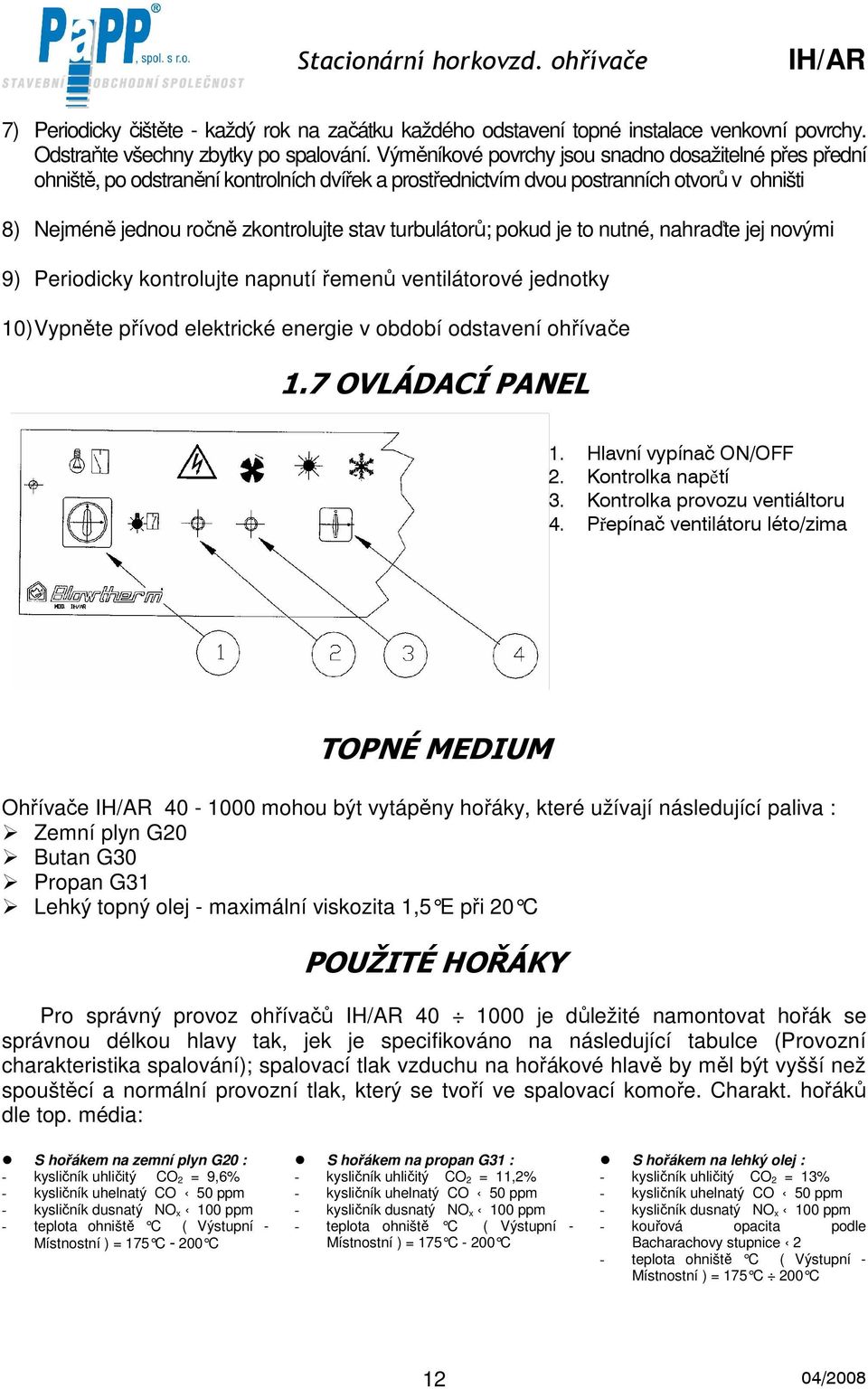turbulátorů; pokud je to nutné, nahraďte jej novými 9) Periodicky kontrolujte napnutí řemenů ventilátorové jednotky 0) Vypněte přívod elektrické energie v období odstavení ohřívače.7 OVLÁDACÍ PANEL.