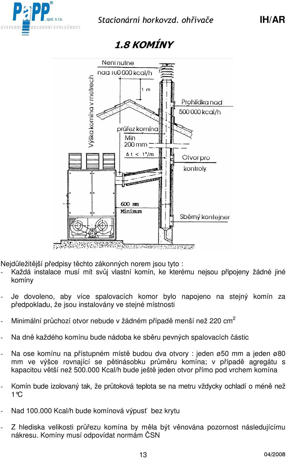 ke sběru pevných spalovacích částic - Na ose komínu na přístupném místě budou dva otvory : jeden ø50 mm a jeden ø80 mm ve výšce rovnající se pětinásobku průměru komína; v případě agregátu s kapacitou