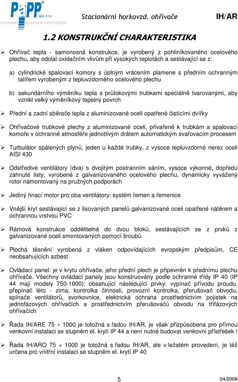 tvarovanými, aby vznikl velký výměníkový tepelný povrch Přední a zadní sběrače tepla z aluminizované oceli opatřené čistícími dvířky Ohřívačové trubkové plechy z aluminizované oceli, přivařené k