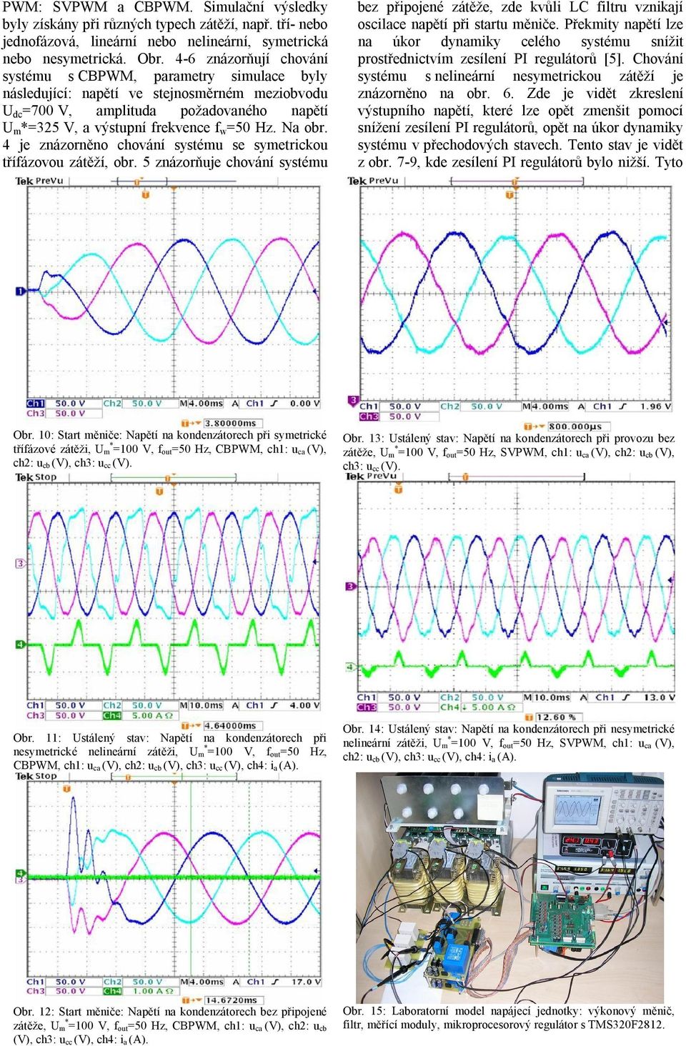 4 je znázorněno chování systém se symetricko třífázovo zátěží, obr. 5 znázorňje chování systém bez připojené zátěže, zde kvůli LC filtr vznikají oscilace napětí při start měniče.
