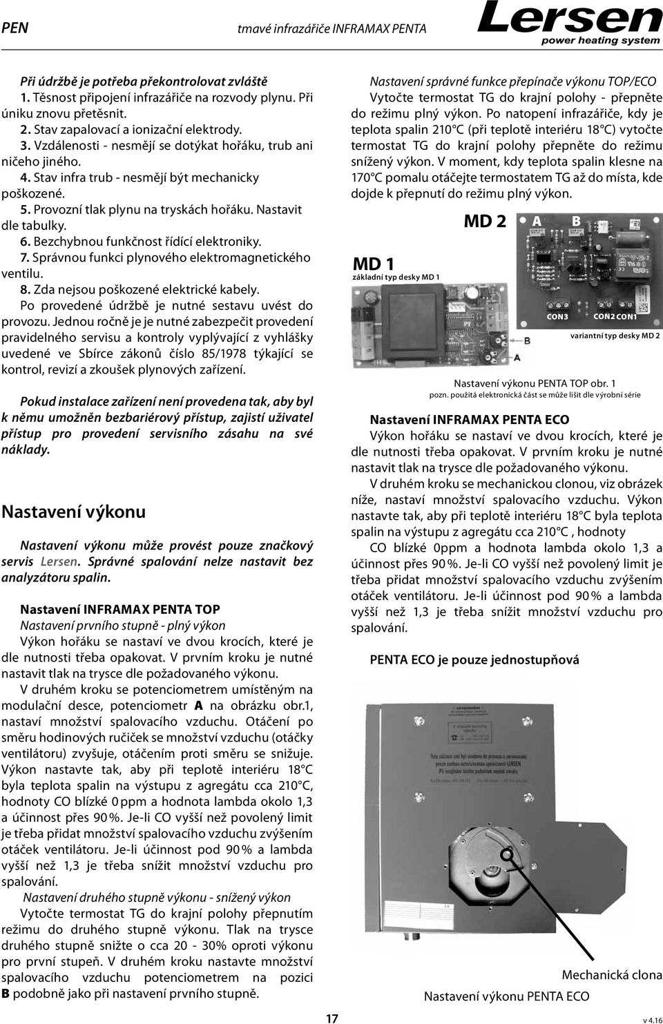 Provozní tlak plynu na tryskách hořáku. Nastavit dle tabulky. 6. Bezchybnou funkčnost řídící elektroniky. 7. Správnou funkci plynového elektromagnetického ventilu. 8.