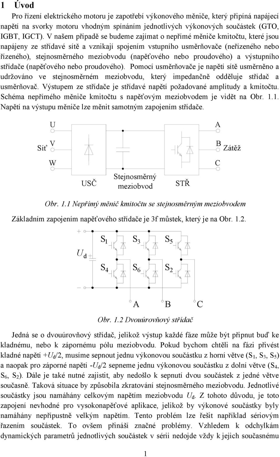 nebo proudového) a výsupního sřídače (napěťového nebo proudového). Pomocí usměrňovače je napěí síě usměrněno a udržováno ve sejnosměrném meziobvodu, kerý impedančně odděluje sřídač a usměrňovač.