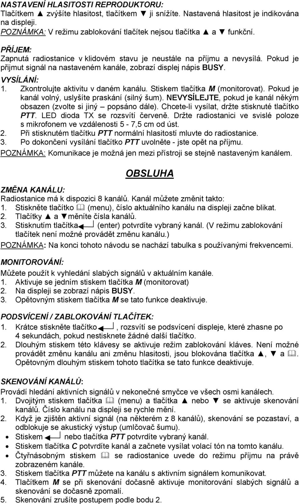 Zkontrolujte aktivitu v daném kanálu. Stiskem tlačítka M (monitorovat). Pokud je kanál volný, uslyšíte praskání (silný šum). NEVYSÍLEJTE, pokud je kanál někým obsazen (zvolte si jiný popsáno dále).