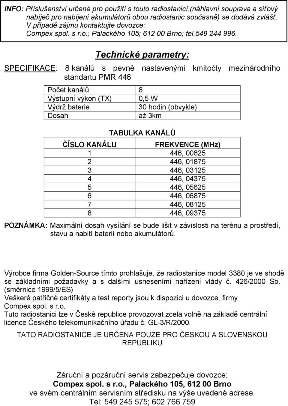 Technické parametry: SPECIFIKACE: 8 kanálů s pevně nastavenými kmitočty mezinárodního standartu PMR 446 Počet kanálů 8 Výstupní výkon (TX) 0,5 W Výdrž baterie 30 hodin (obvykle) Dosah až 3km TABULKA