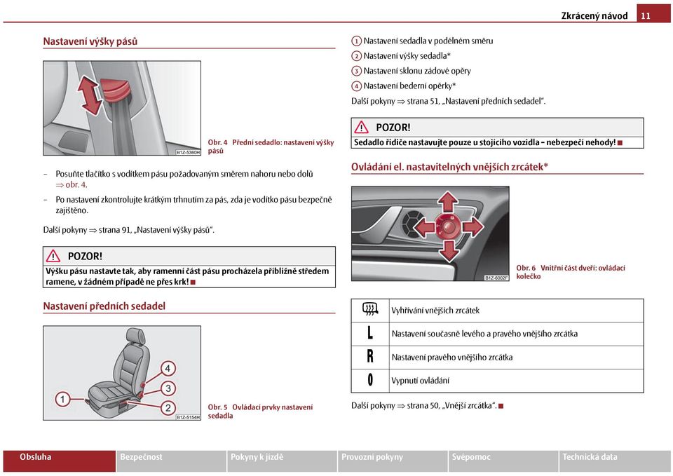 Sedadlo řidiče nastavujte pouze u stojícího vozidla - nebezpečí nehody! Ovládání el. nastavitelných vnějších zrcátek* Další pokyny strana 91, Nastavení výšky pásů.