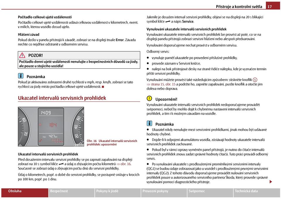 Počítadlo denní ujeté vzdálenosti nenulujte z bezpečnostních důvodů za jízdy, ale pouze u stojícího vozidla! Pokud je aktivováno zobrazení druhé rychlosti v mph, resp.