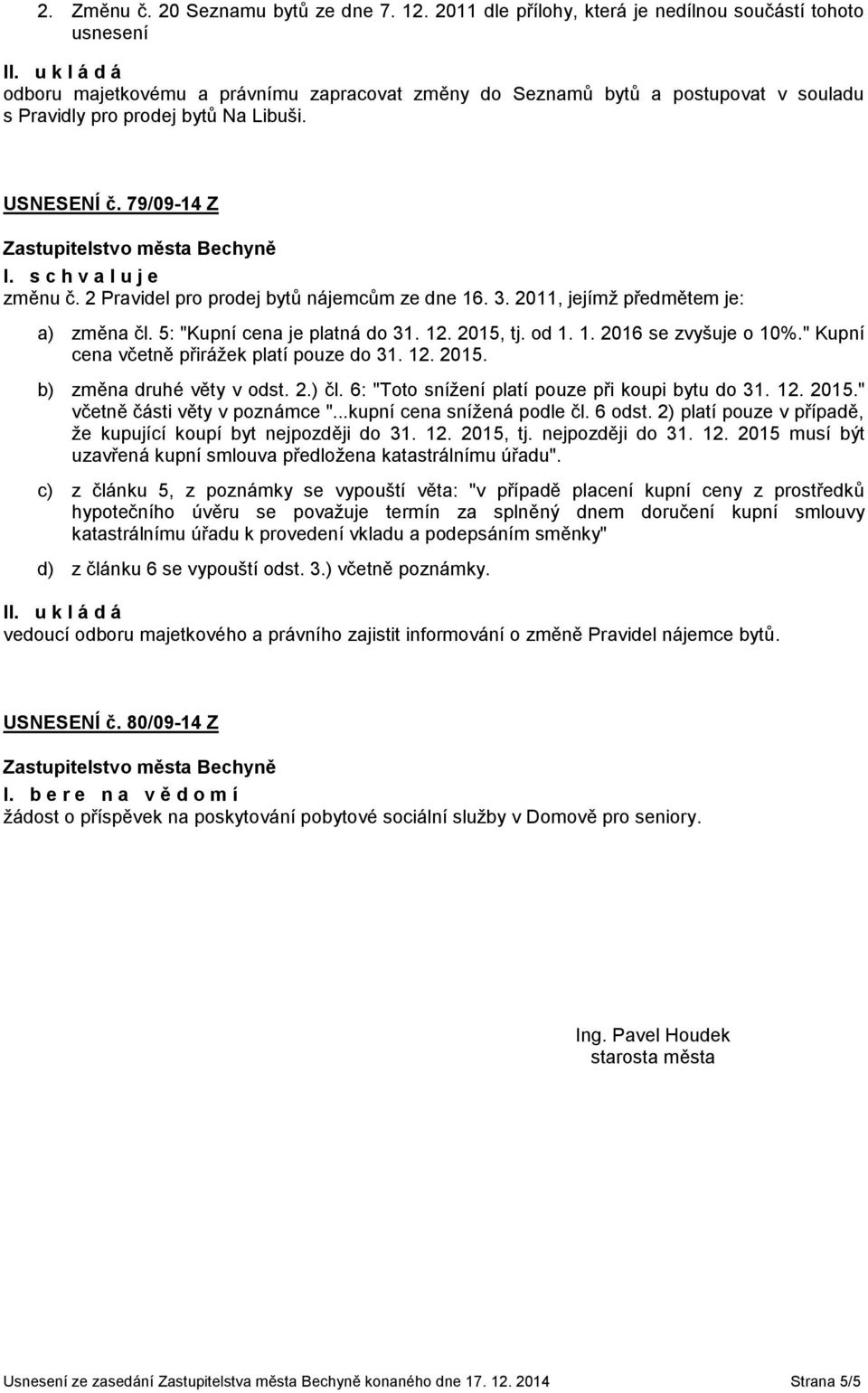 79/09-14 Z změnu č. 2 Pravidel pro prodej bytů nájemcům ze dne 16. 3. 2011, jejímž předmětem je: a) změna čl. 5: "Kupní cena je platná do 31. 12. 2015, tj. od 1. 1. 2016 se zvyšuje o 10%.