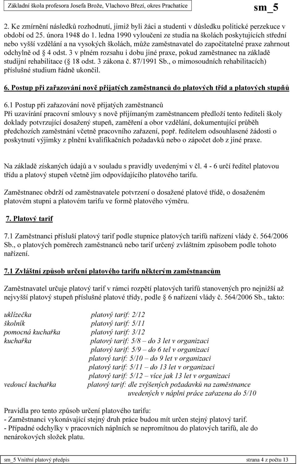 3 v plném rozsahu i dobu jiné praxe, pokud zaměstnanec na základě studijní rehabilitace ( 18 odst. 3 zákona č. 87/1991 Sb., o mimosoudních rehabilitacích) příslušné studium řádně ukončil. 6.