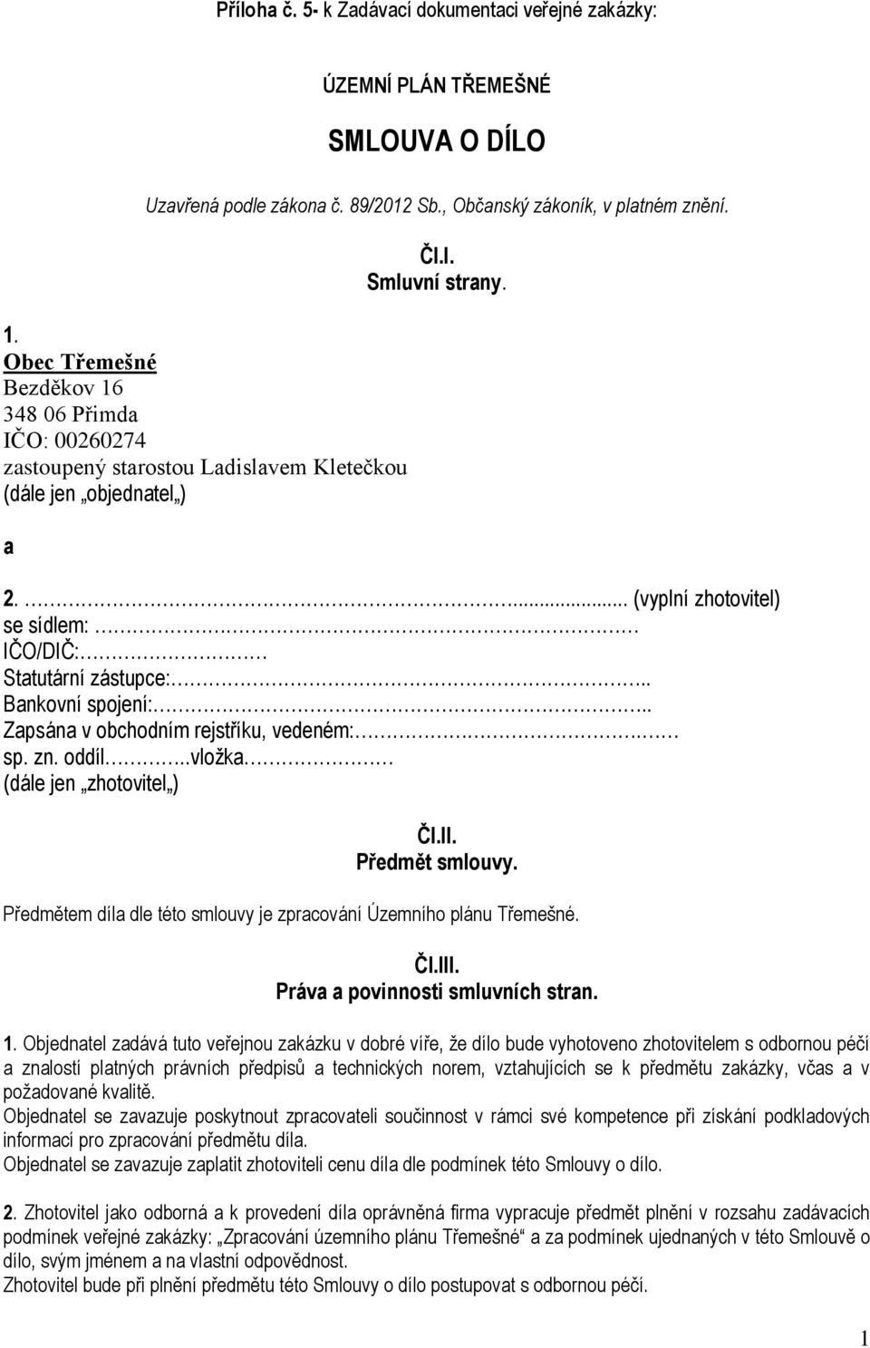 ... (vyplní zhotovitel) se sídlem: IČO/DIČ: Statutární zástupce:.. Bankovní spojení:.. Zapsána v obchodním rejstříku, vedeném:. sp. zn. oddíl..vložka (dále jen zhotovitel ) Čl.II. Předmět smlouvy.