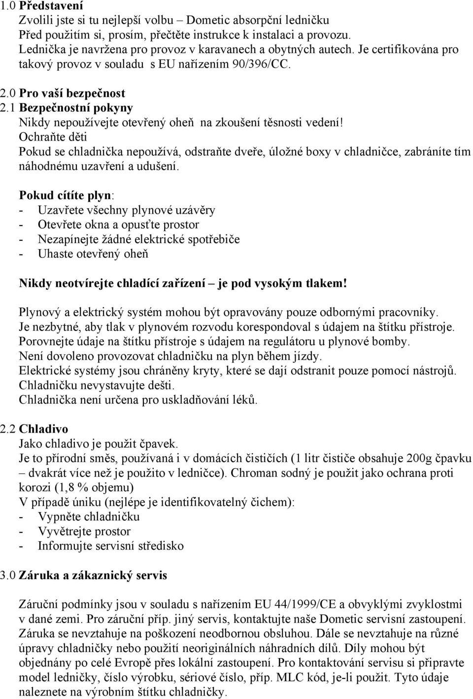 1 Bezpečnostní pokyny Nikdy nepoužívejte otevřený oheň na zkoušení těsnosti vedení!