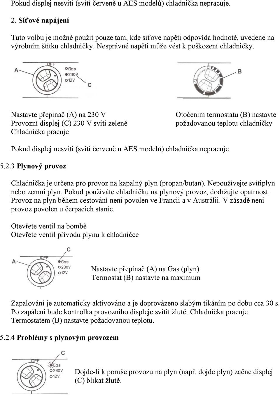Nastavte přepínač (A) na 230 V Provozní displej (C) 230 V svítí zeleně Chladnička pracuje Otočením termostatu (B) nastavte požadovanou teplotu chladničky Pokud displej nesvítí (svítí červeně u AES
