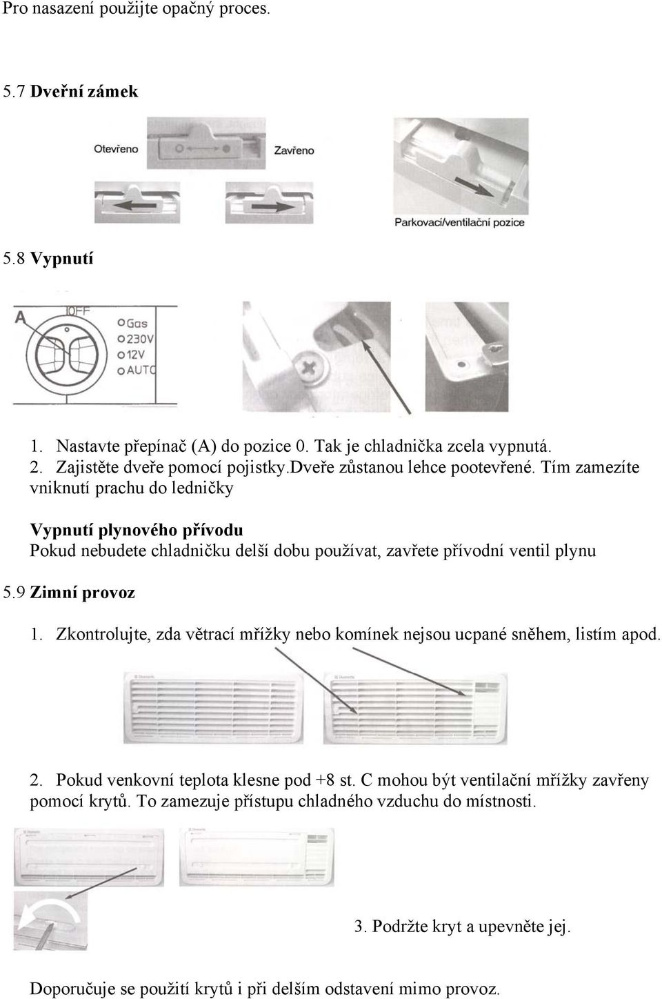 Tím zamezíte vniknutí prachu do ledničky Vypnutí plynového přívodu Pokud nebudete chladničku delší dobu používat, zavřete přívodní ventil plynu 5.9 Zimní provoz 1.