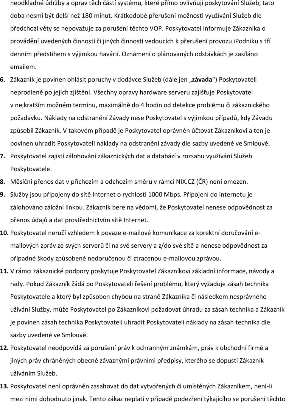 Poskytovatel informuje Zákazníka o provádění uvedených činností či jiných činností vedoucích k přerušení provozu ipodniku s tří denním předstihem s výjimkou havárií.