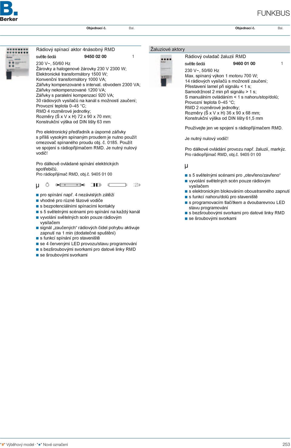 obvodem 2300 VA; Zářivky nekompenzované 200 VA; Zářivky s paralelní kompenzací 920 VA; 30 rádiových vysílačů na kanál s možností zaučení; Provozní teplota 0 45 C; RMD 4 rozměrové jednotky; Rozměry (Š