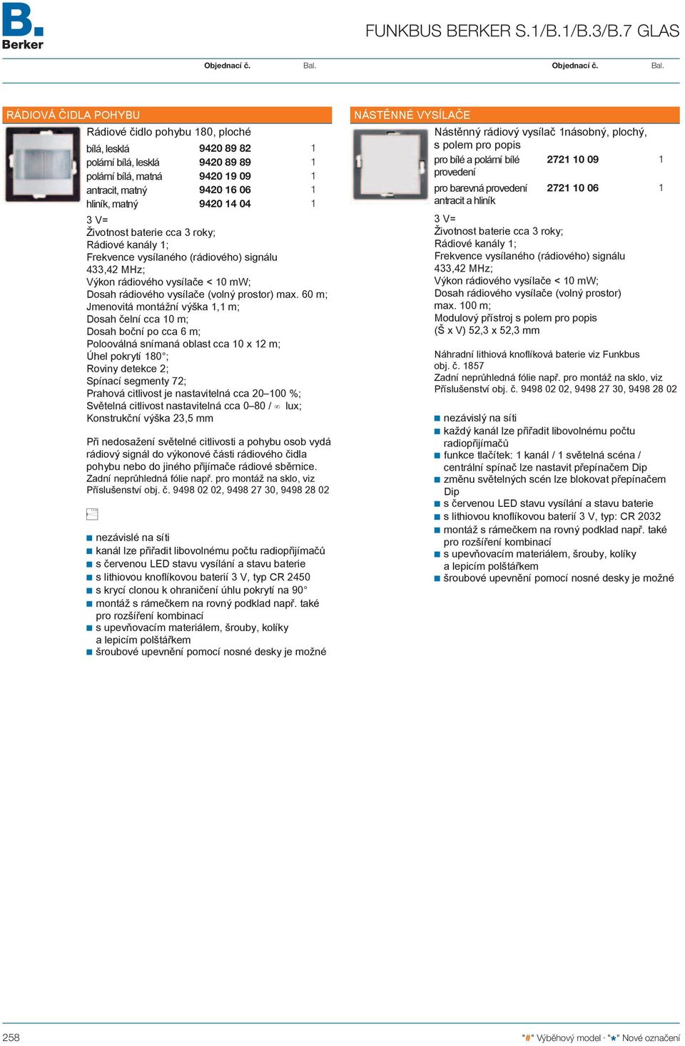 V= Životnost baterie cca 3 roky; Rádiové kanály ; Frekvence vysílaného (rádiového) signálu Výkon rádiového vysílače < 0 mw; Dosah rádiového vysílače (volný prostor) max.