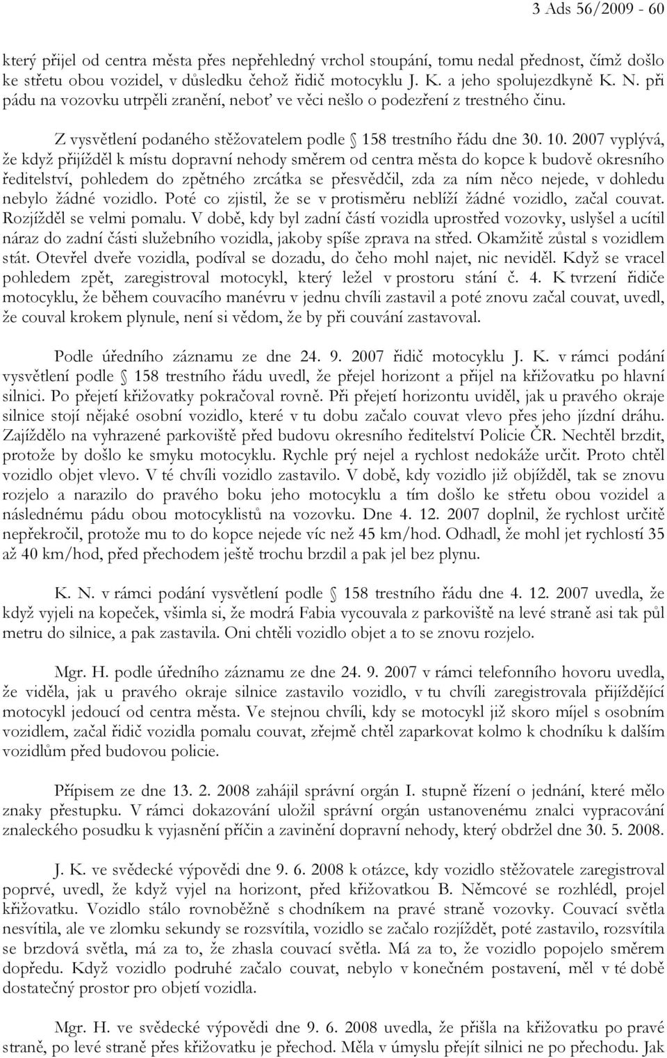 2007 vyplývá, že když přijížděl k místu dopravní nehody směrem od centra města do kopce k budově okresního ředitelství, pohledem do zpětného zrcátka se přesvědčil, zda za ním něco nejede, v dohledu