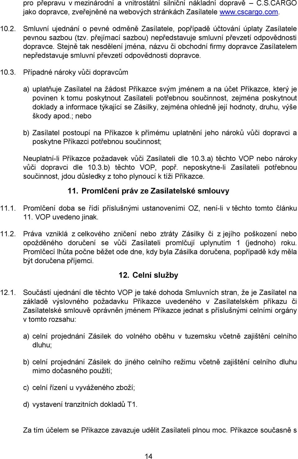 Stejně tak nesdělení jména, názvu či obchodní firmy dopravce Zasílatelem nepředstavuje smluvní převzetí odpovědnosti dopravce. 10.3.