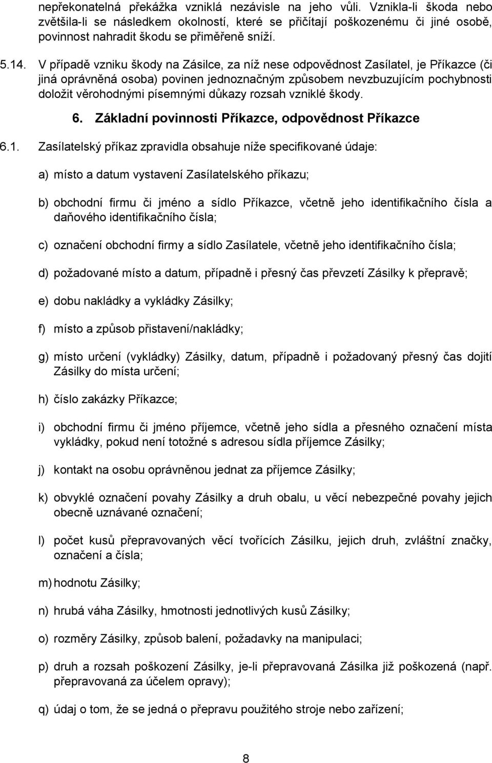 V případě vzniku škody na Zásilce, za níž nese odpovědnost Zasílatel, je Příkazce (či jiná oprávněná osoba) povinen jednoznačným způsobem nevzbuzujícím pochybnosti doložit věrohodnými písemnými