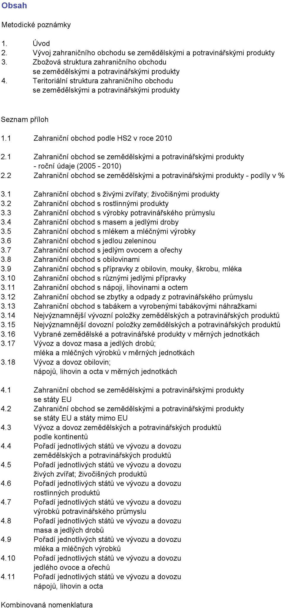 1 Zahraniční obchod se zemědělskými a potravinářskými produkty - roční údaje (2005-2010) 2.2 Zahraniční obchod se zemědělskými a potravinářskými produkty - podíly v % 3.