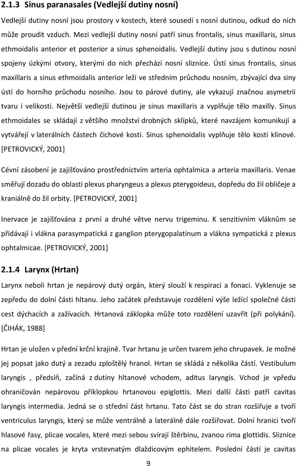 Vedlejší dutiny jsou s dutinou nosní spojeny úzkými otvory, kterými do nich přechází nosní sliznice.