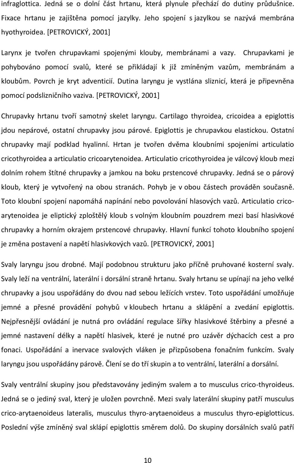 Povrch je kryt adventicií. Dutina laryngu je vystlána sliznicí, která je připevněna pomocí podslizničního vaziva. [PETROVICKÝ, 2001] Chrupavky hrtanu tvoří samotný skelet laryngu.