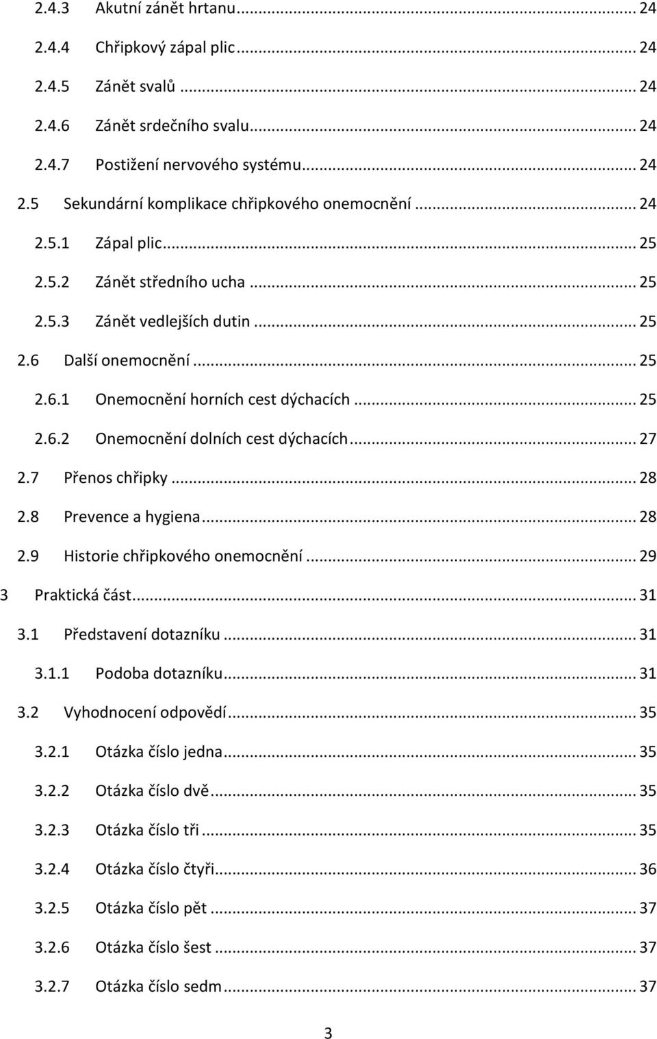 .. 27 2.7 Přenos chřipky... 28 2.8 Prevence a hygiena... 28 2.9 Historie chřipkového onemocnění... 29 3 Praktická část... 31 3.1 Představení dotazníku... 31 3.1.1 Podoba dotazníku... 31 3.2 Vyhodnocení odpovědí.