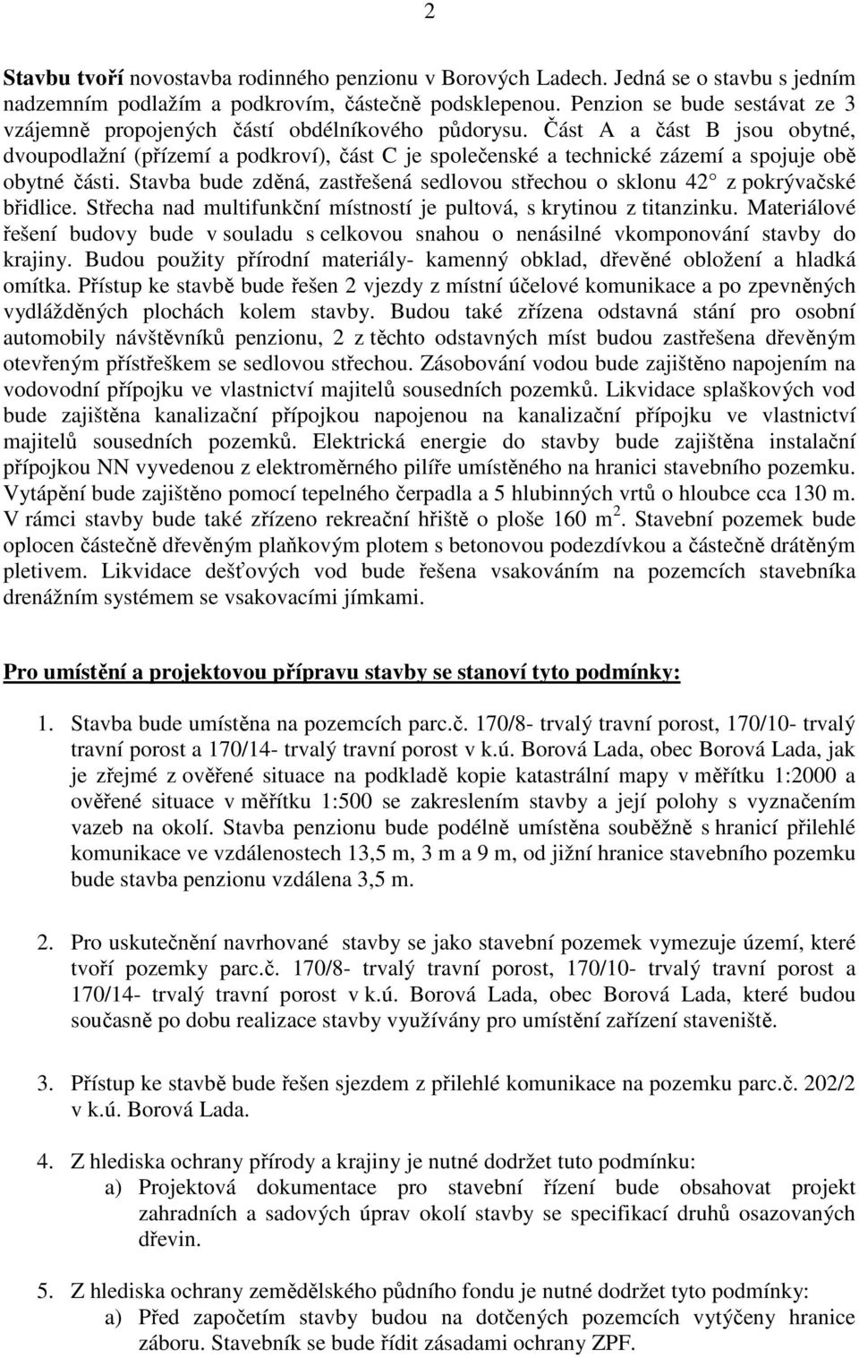 Část A a část B jsou obytné, dvoupodlažní (přízemí a podkroví), část C je společenské a technické zázemí a spojuje obě obytné části.
