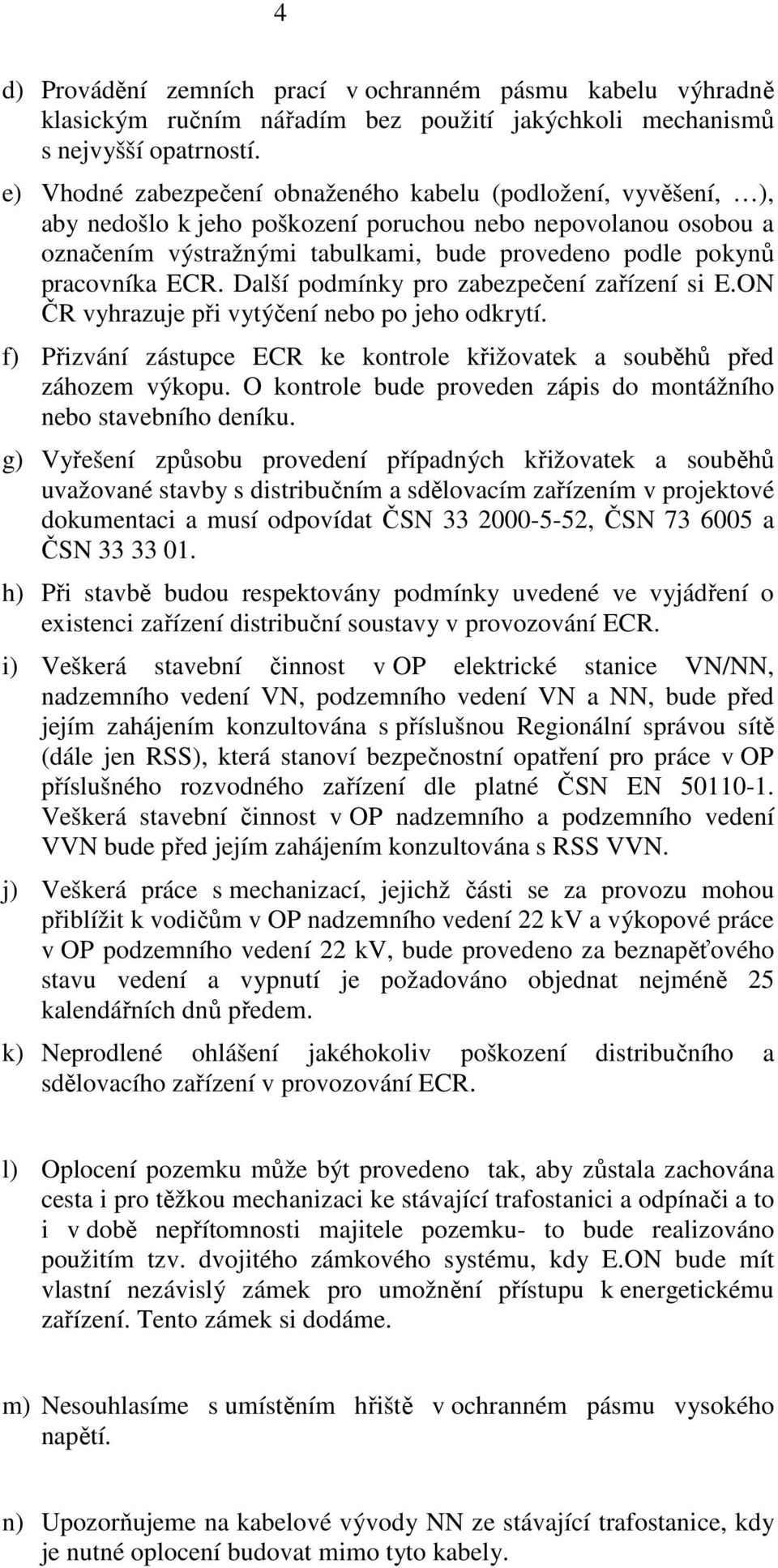 pracovníka ECR. Další podmínky pro zabezpečení zařízení si E.ON ČR vyhrazuje při vytýčení nebo po jeho odkrytí. f) Přizvání zástupce ECR ke kontrole křižovatek a souběhů před záhozem výkopu.