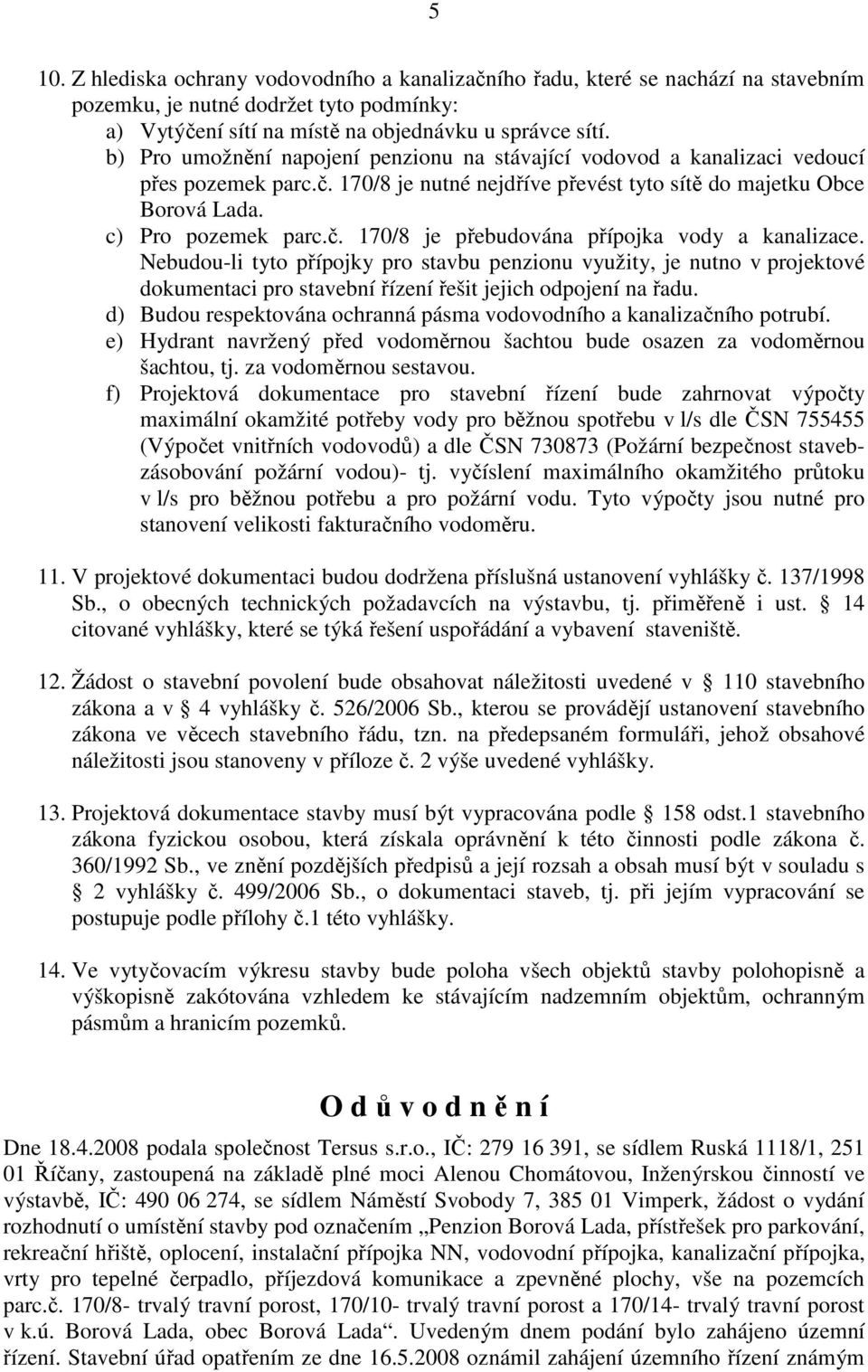 Nebudou-li tyto přípojky pro stavbu penzionu využity, je nutno v projektové dokumentaci pro stavební řízení řešit jejich odpojení na řadu.