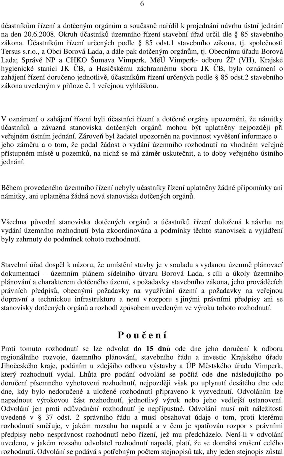 Obecnímu úřadu Borová Lada; Správě NP a CHKO Šumava Vimperk, MěÚ Vimperk- odboru ŽP (VH), Krajské hygienické stanici JK ČB, a Hasičskému záchrannému sboru JK ČB, bylo oznámení o zahájení řízení