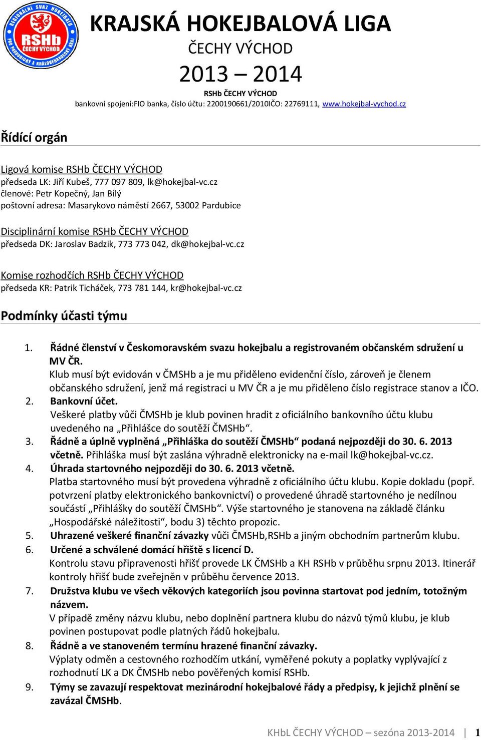 cz členové: Petr Kopečný, Jan Bílý poštovní adresa: Masarykovo náměstí 2667, 53002 Pardubice Disciplinární komise RSHb ČECHY VÝCHOD předseda DK: Jaroslav Badzik, 773 773 042, dk@hokejbal-vc.