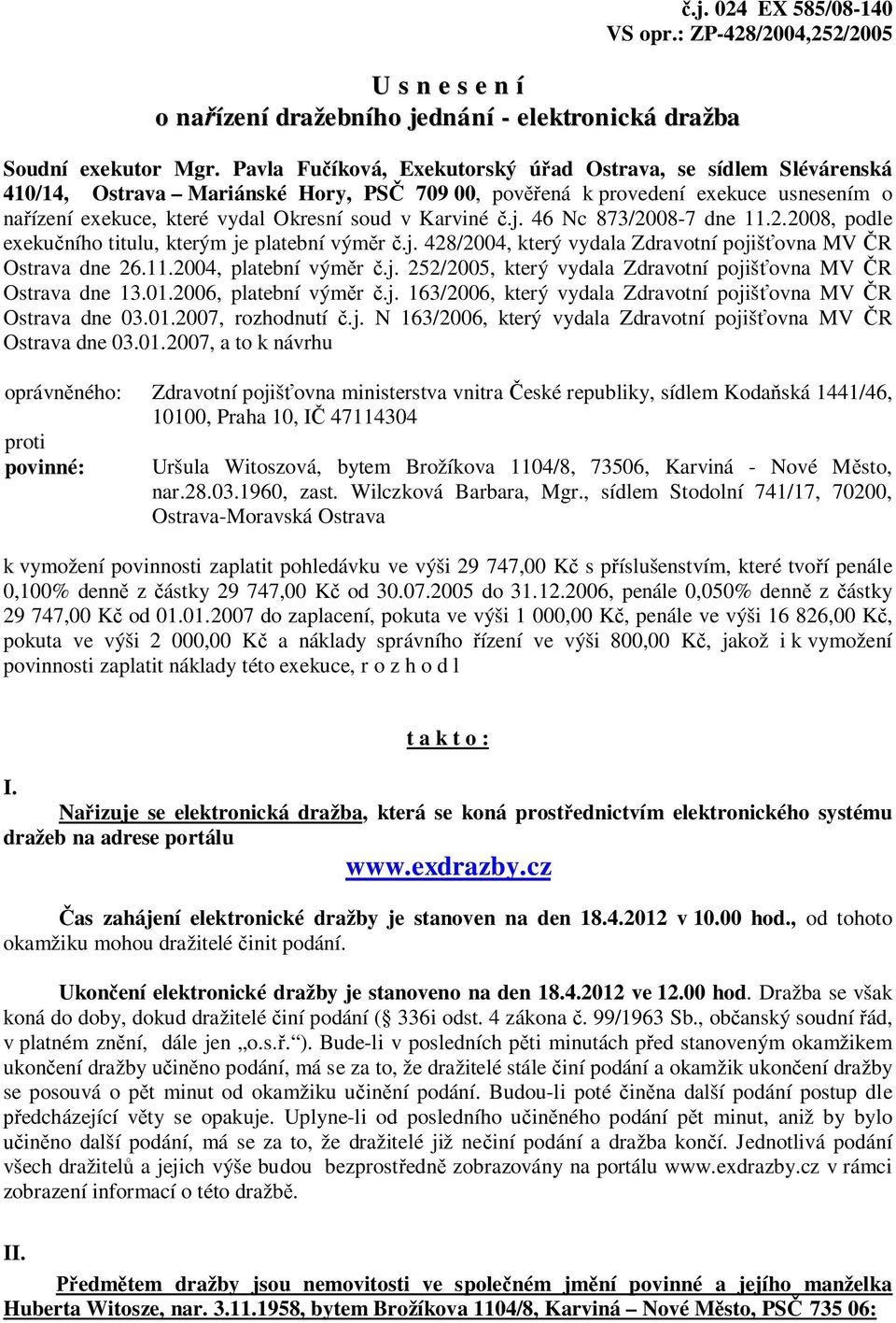 Karviné č.j. 46 Nc 873/2008-7 dne 11.2.2008, podle exekučního titulu, kterým je platební výměr č.j. 428/2004, který vydala Zdravotní pojišťovna MV ČR Ostrava dne 26.11.2004, platební výměr č.j. 252/2005, který vydala Zdravotní pojišťovna MV ČR Ostrava dne 13.