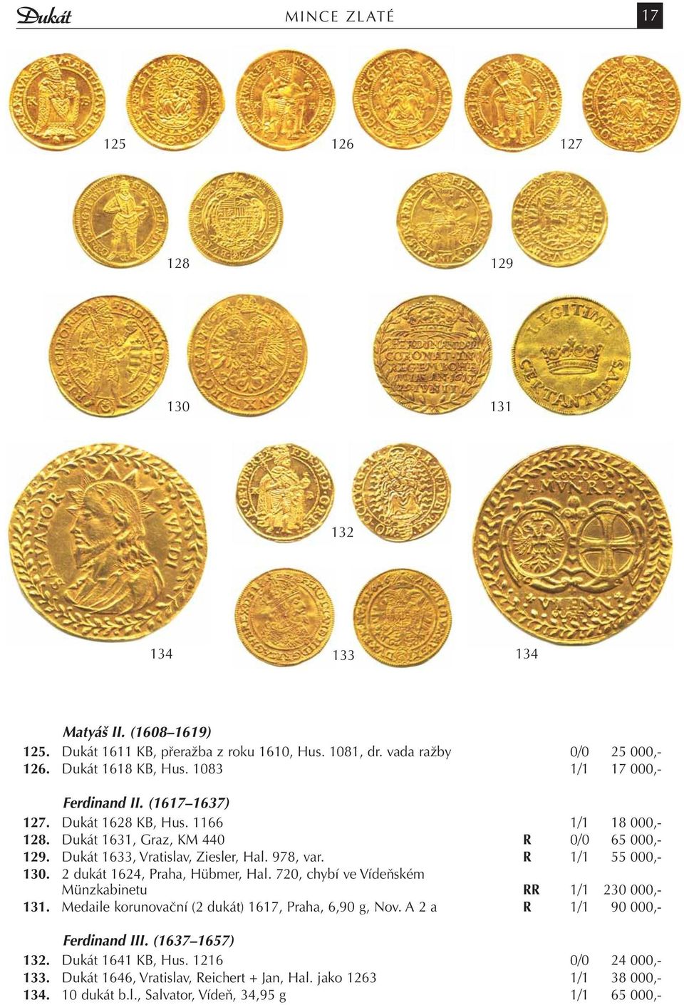 R 1/1 55 000,- 130. 2 dukát 1624, Praha, Hübmer, Hal. 720, chybí ve Vídeňském Münzkabinetu RR 1/1 230 000,- 131. Medaile korunovační (2 dukát) 1617, Praha, 6,90 g, Nov.