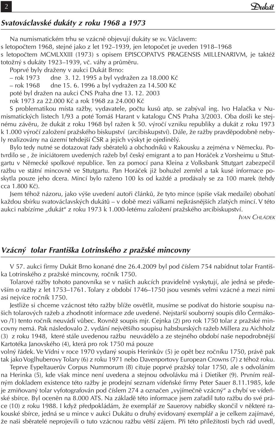 1939, vč. váhy a průměru. Poprvé byly draženy v aukci Dukát Brno: rok 1973 dne 3. 12. 1995 a byl vydražen za 18.000 Kč rok 1968 dne 15. 6. 1996 a byl vydražen za 14.