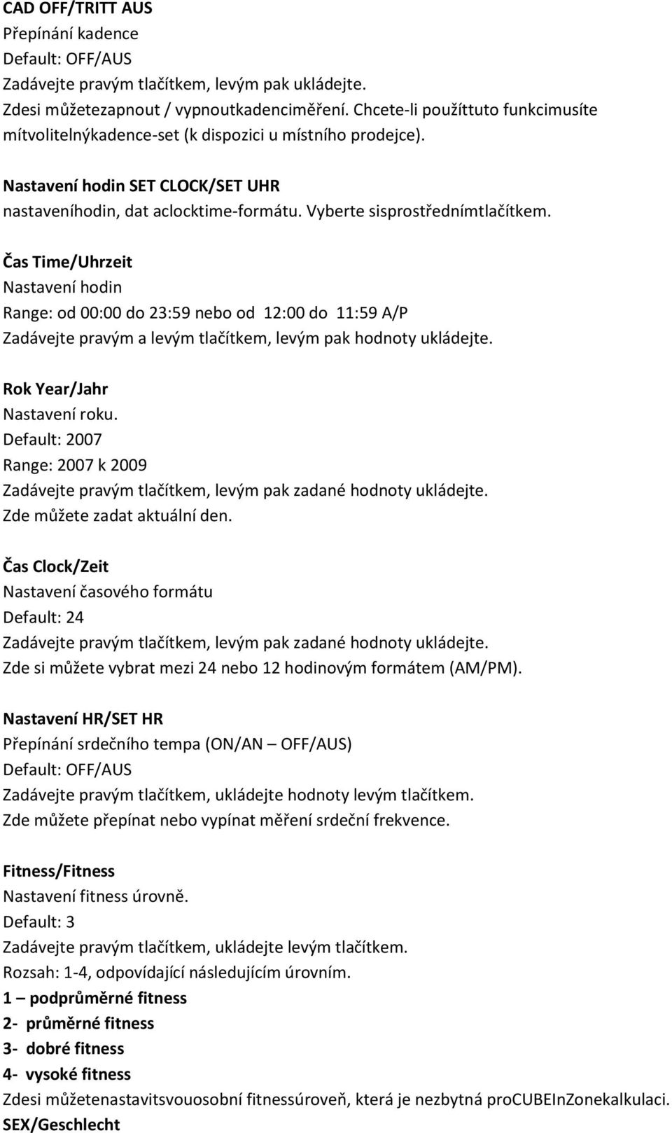 Čas Time/Uhrzeit Nastavení hodin Range: od 00:00 do 23:59 nebo od 12:00 do 11:59 A/P Zadávejte pravým a levým tlačítkem, levým pak hodnoty ukládejte. Rok Year/Jahr Nastavení roku.