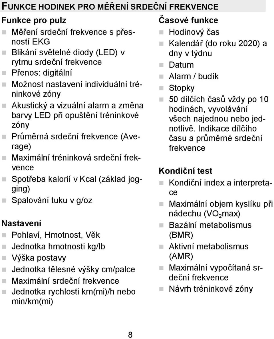 Kcal (základ jogging) Spalování tuku v g/oz Nastavení Pohlaví, Hmotnost, Věk Jednotka hmotnosti kg/lb Výška postavy Jednotka tělesné výšky cm/palce Maximální srdeční frekvence Jednotka rychlosti