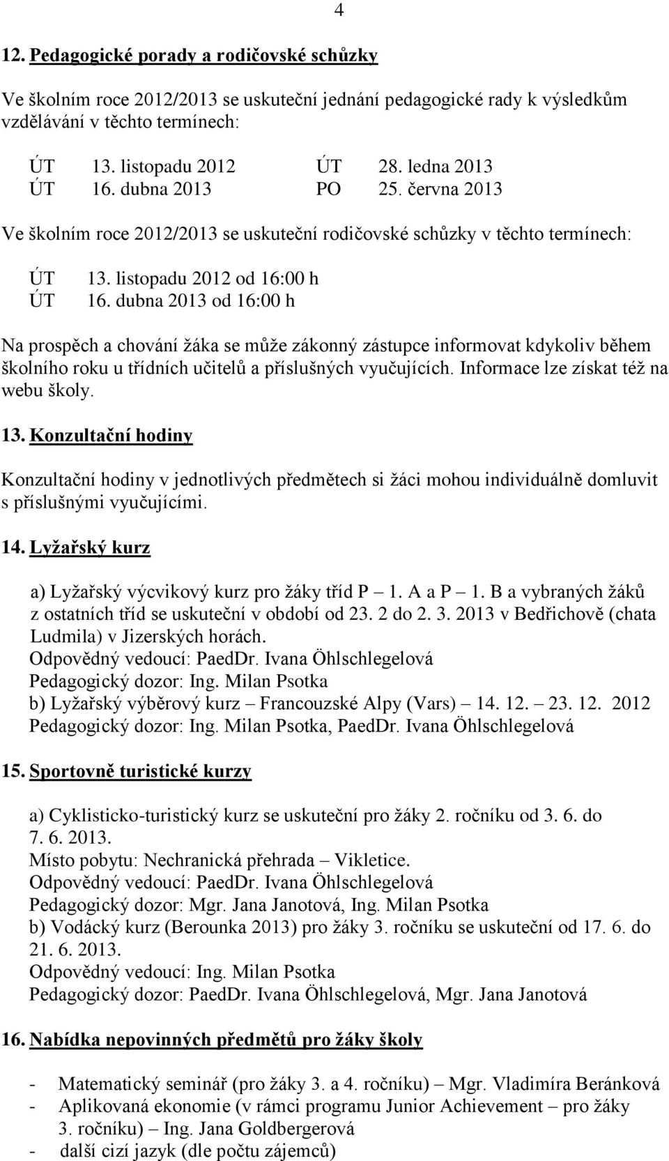 dubna 2013 od 16:00 h Na prospěch a chování žáka se může zákonný zástupce informovat kdykoliv během školního roku u třídních učitelů a příslušných vyučujících. Informace lze získat též na webu školy.