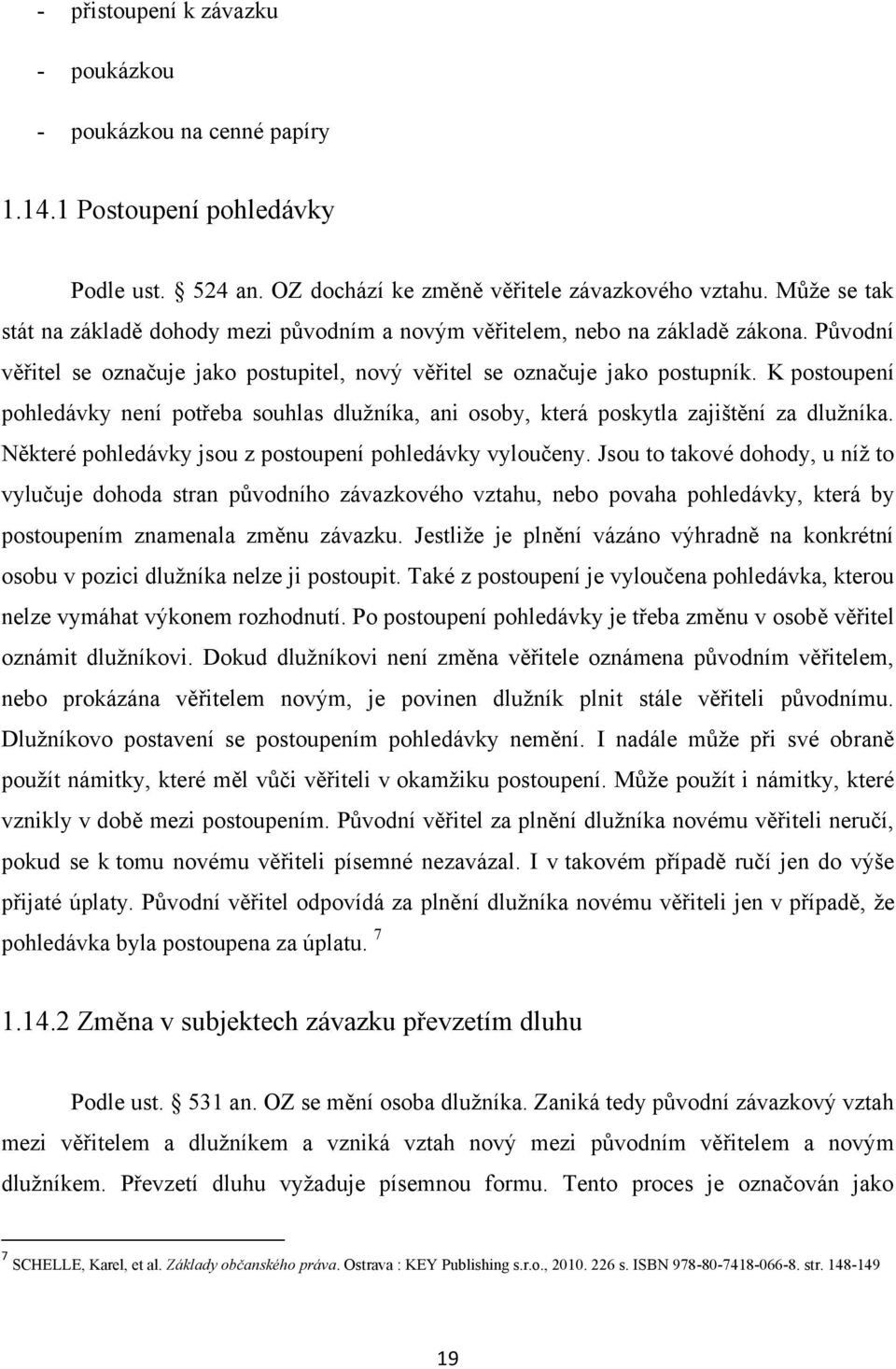 K postoupení pohledávky není potřeba souhlas dlužníka, ani osoby, která poskytla zajištění za dlužníka. Některé pohledávky jsou z postoupení pohledávky vyloučeny.