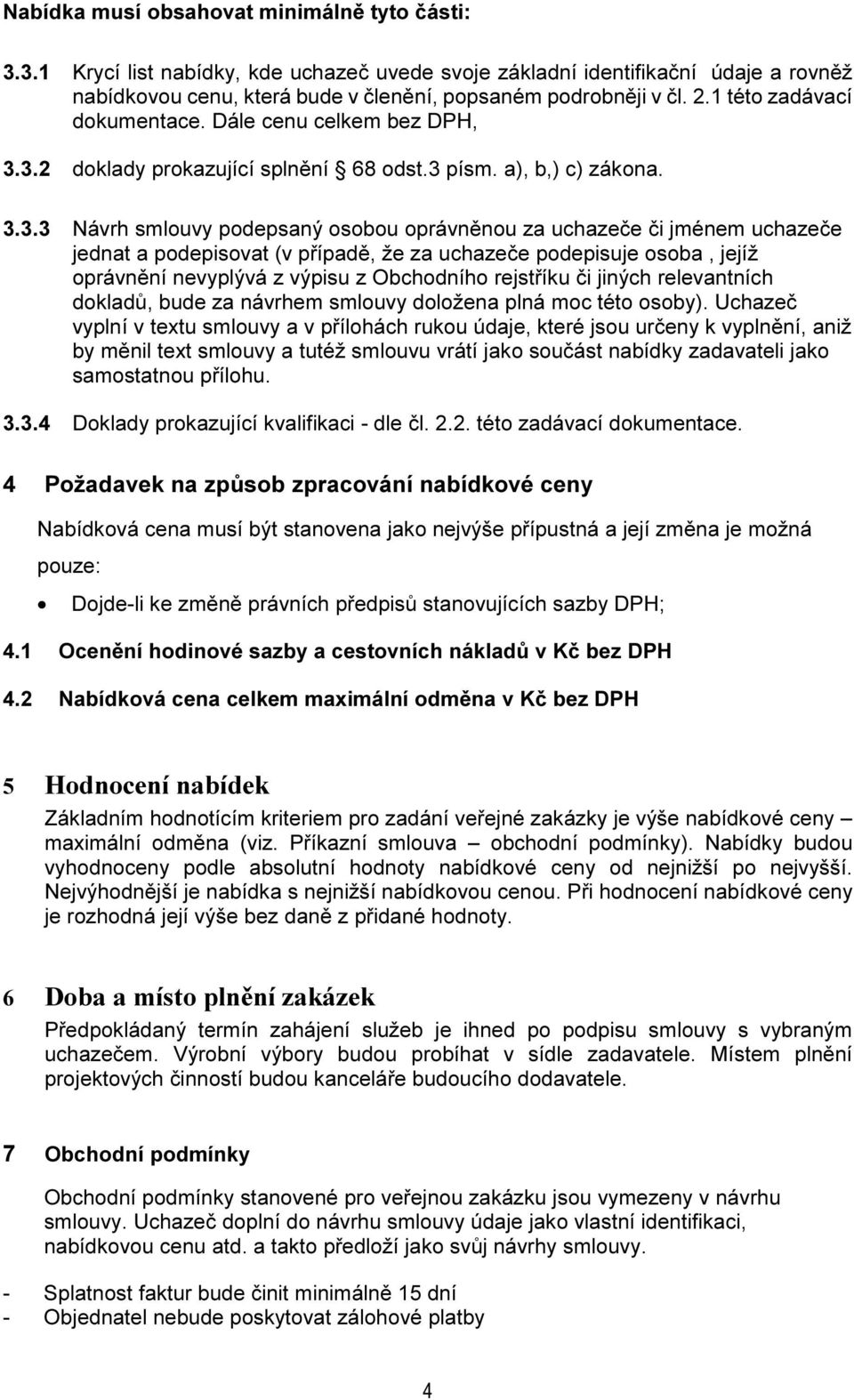 3.2 doklady prokazující splnění 68 odst.3 písm. a), b,) c) zákona. 3.3.3 Návrh smlouvy podepsaný osobou oprávněnou za uchazeče či jménem uchazeče jednat a podepisovat (v případě, že za uchazeče