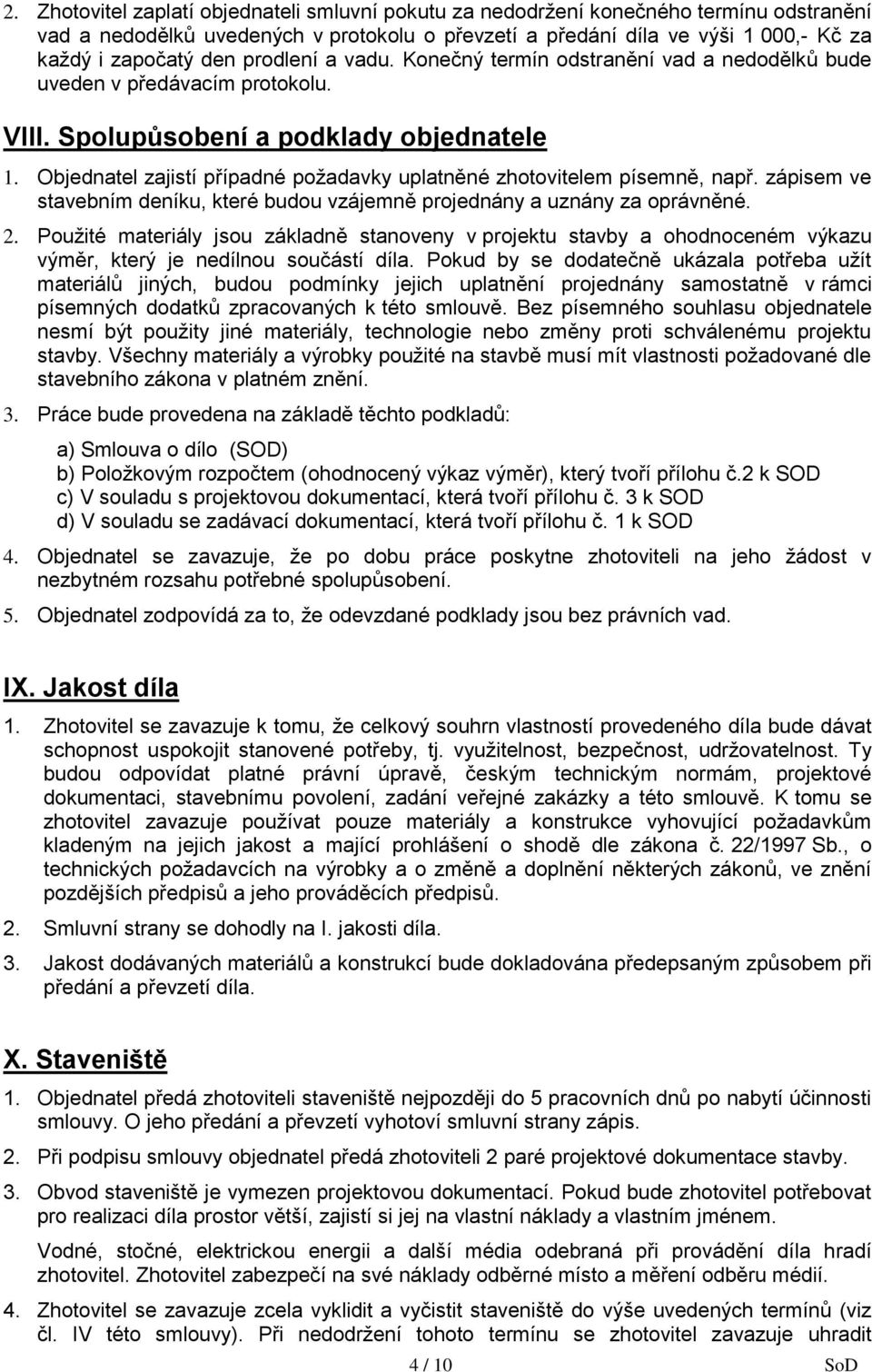 Objednatel zajistí případné požadavky uplatněné zhotovitelem písemně, např. zápisem ve stavebním deníku, které budou vzájemně projednány a uznány za oprávněné. 2.