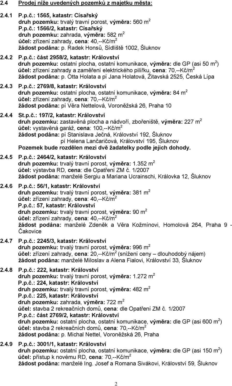 : část 2958/2, katastr: Království druh pozemku: ostatní plocha, ostatní komunikace, výměra: dle GP (asi 50 m 2 ) účel: zřízení zahrady a zaměření elektrického pilířku, cena: 70,--Kč/m 2 žádost