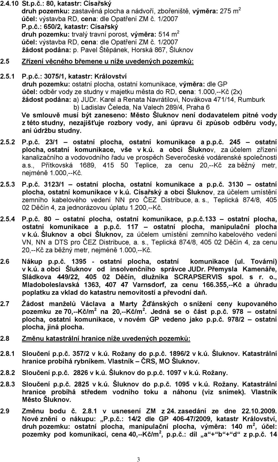 : 3075/1, katastr: Království druh pozemku: ostatní plocha, ostatní komunikace, výměra: dle GP účel: odběr vody ze studny v majetku města do RD, cena: 1.000,--Kč (2x) žádost podána: a) JUDr.